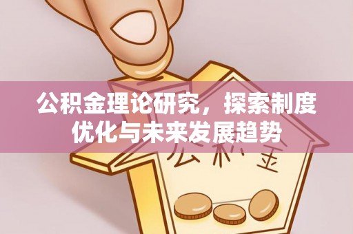 隆化公积金理论研究，探索制度优化与未来发展趋势
