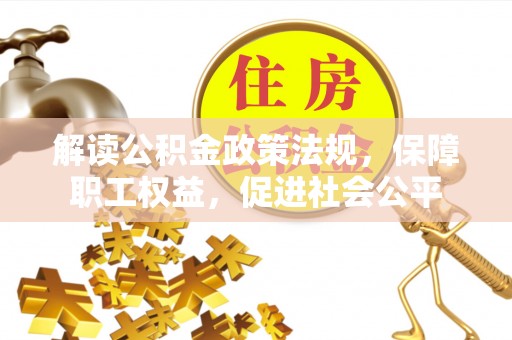 隆化解读公积金政策法规，保障职工权益，促进社会公平