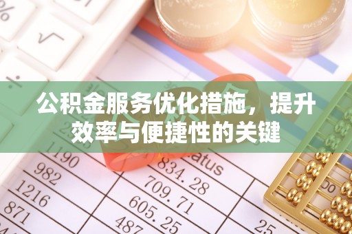 隆化公积金服务优化措施，提升效率与便捷性的关键