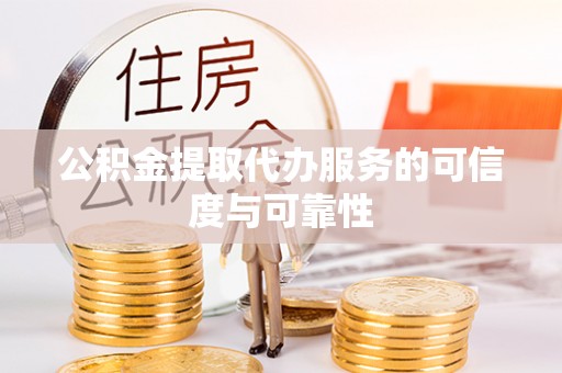 隆化公积金提取代办服务的可信度与可靠性