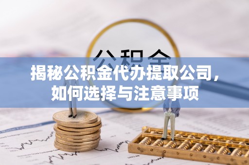 隆化揭秘公积金代办提取公司，如何选择与注意事项