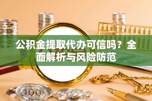 隆化公积金提取代办可信吗？全面解析与风险防范