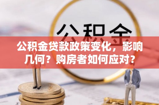 隆化公积金贷款政策变化，影响几何？购房者如何应对？