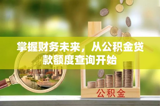 隆化掌握财务未来，从公积金贷款额度查询开始