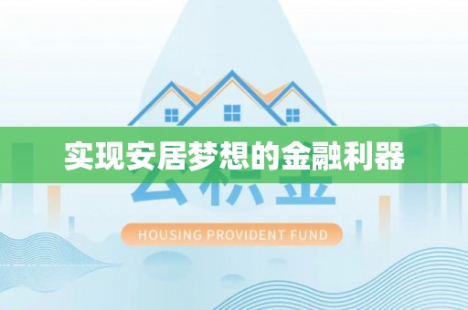 隆化实现安居梦想的金融利器