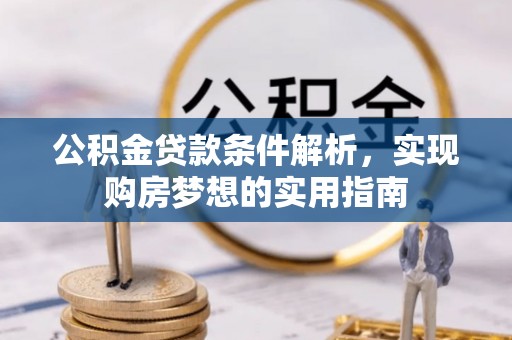 隆化公积金贷款条件解析，实现购房梦想的实用指南