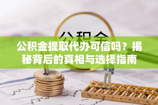 隆化公积金提取代办可信吗？揭秘背后的真相与选择指南