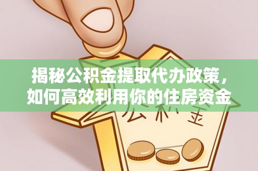 隆化揭秘公积金提取代办政策，如何高效利用你的住房资金