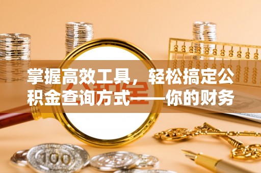 隆化掌握高效工具，轻松搞定公积金查询方式——你的财务助手