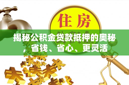 隆化揭秘公积金贷款抵押的奥秘，省钱、省心、更灵活