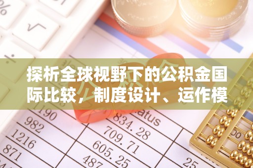 隆化探析全球视野下的公积金国际比较，制度设计、运作模式与未来趋势