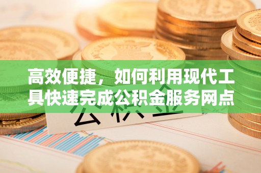 隆化高效便捷，如何利用现代工具快速完成公积金服务网点查询