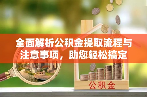 隆化全面解析公积金提取流程与注意事项，助您轻松搞定