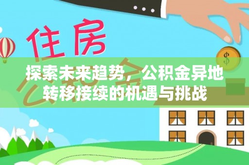 隆化探索未来趋势，公积金异地转移接续的机遇与挑战